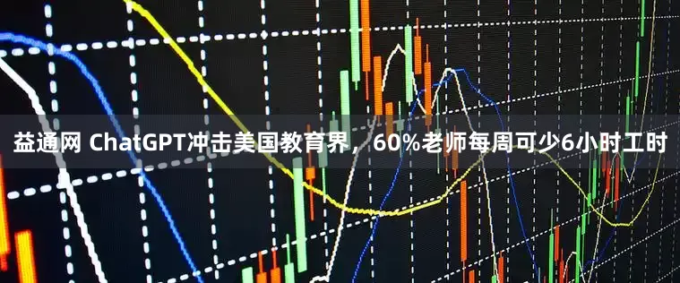 益通网 ChatGPT冲击美国教育界，60%老师每周可少6小时工时