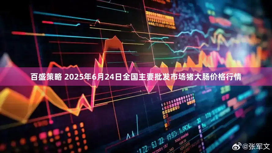 百盛策略 2025年6月24日全国主要批发市场猪大肠价格行情