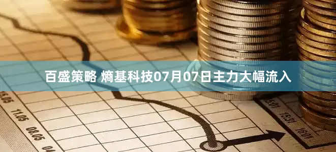 百盛策略 熵基科技07月07日主力大幅流入