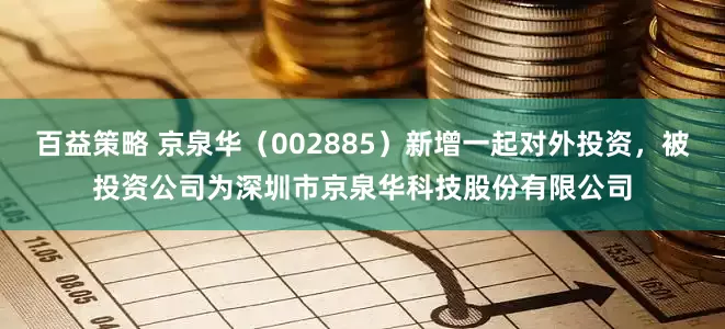 百益策略 京泉华（002885）新增一起对外投资，被投资公司为深圳市京泉华科技股份有限公司