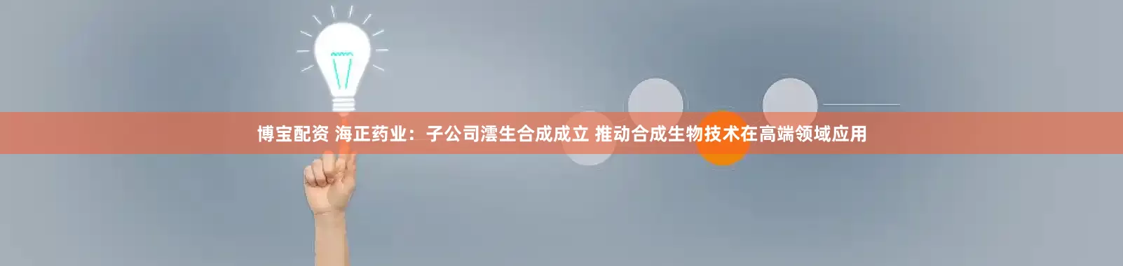 博宝配资 海正药业：子公司澐生合成成立 推动合成生物技术在高端领域应用