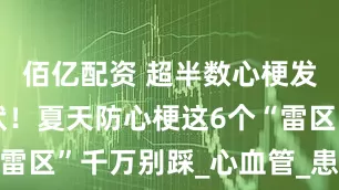佰亿配资 超半数心梗发病前无症状！夏天防心梗这6个“雷区”千万别踩_心血管_患者_心脏
