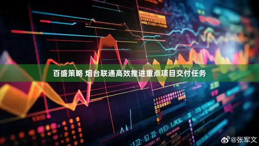 百盛策略 烟台联通高效推进重点项目交付任务