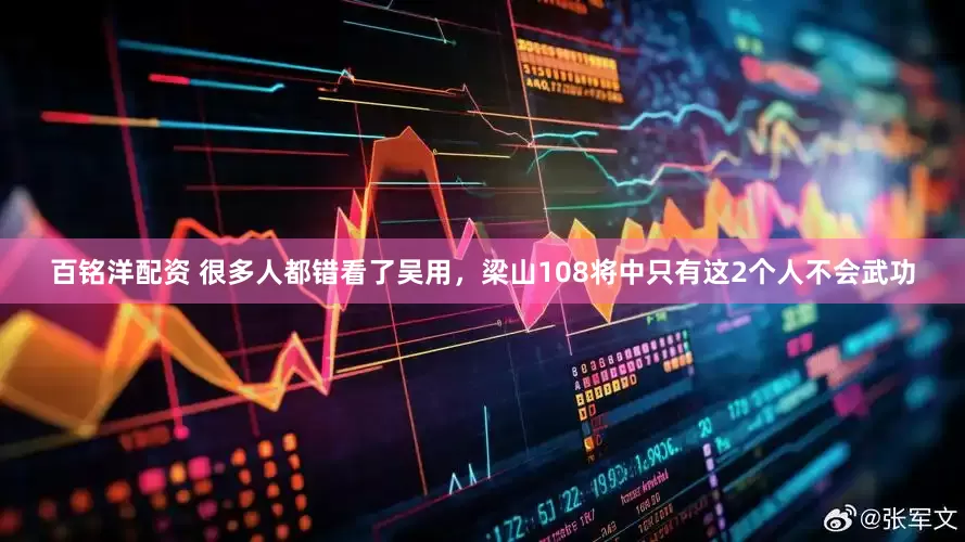 百铭洋配资 很多人都错看了吴用，梁山108将中只有这2个人不会武功